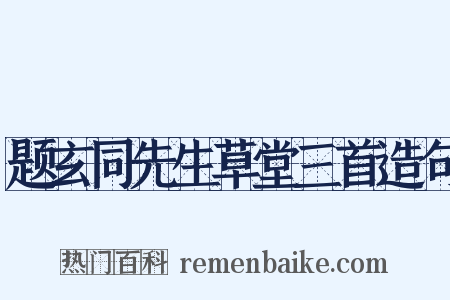 题玄同先生草堂三首造句是什么意思的图片